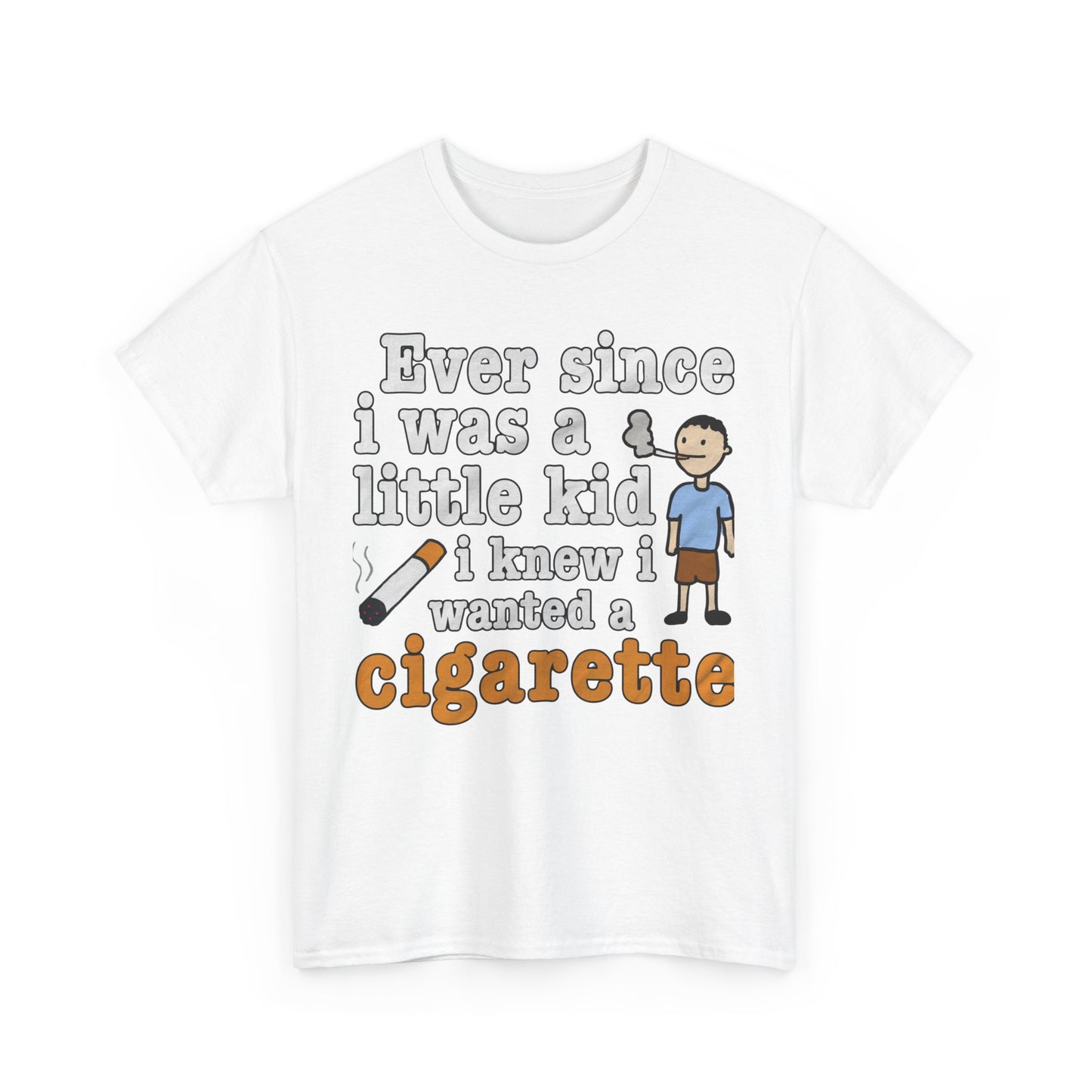 Ever Since I Was A Little Kid I Knew I Wanted A Cigarette. shirt