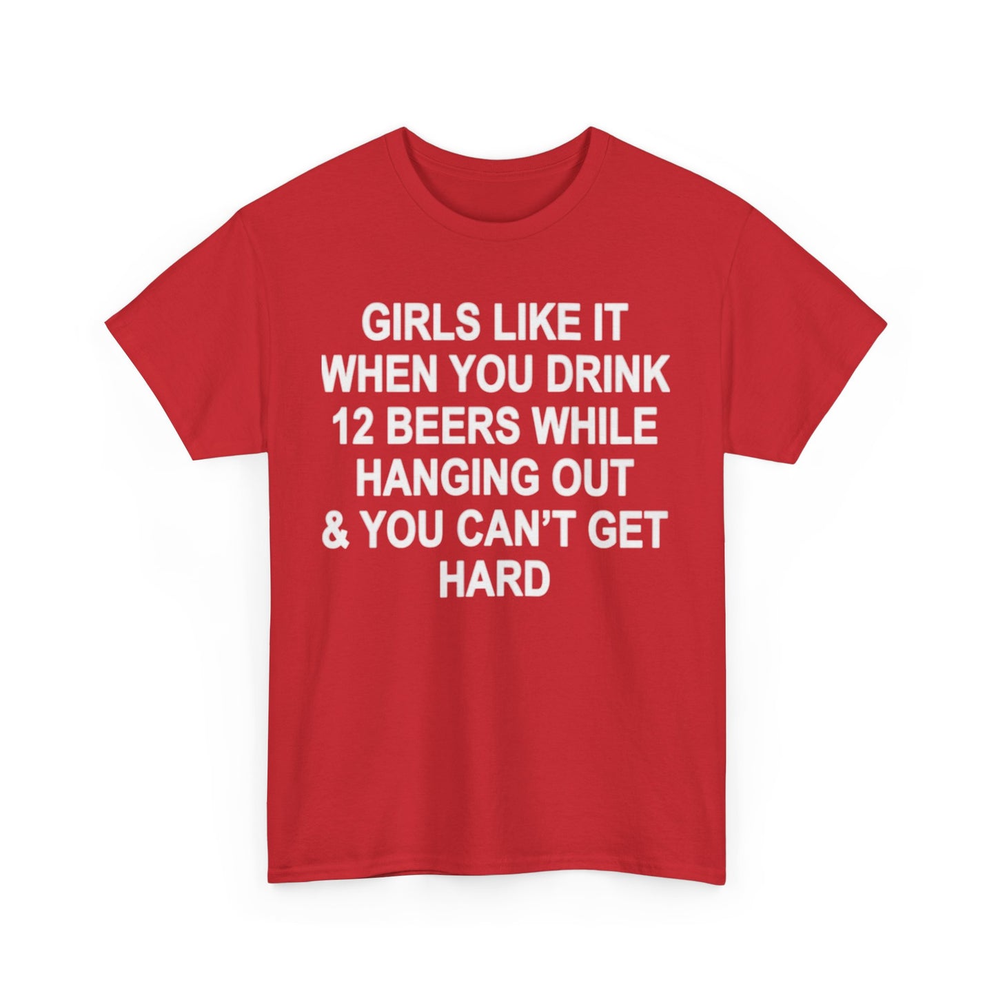 Girls Like It When You Drink 12 Beers And Can't Get Hard shirt