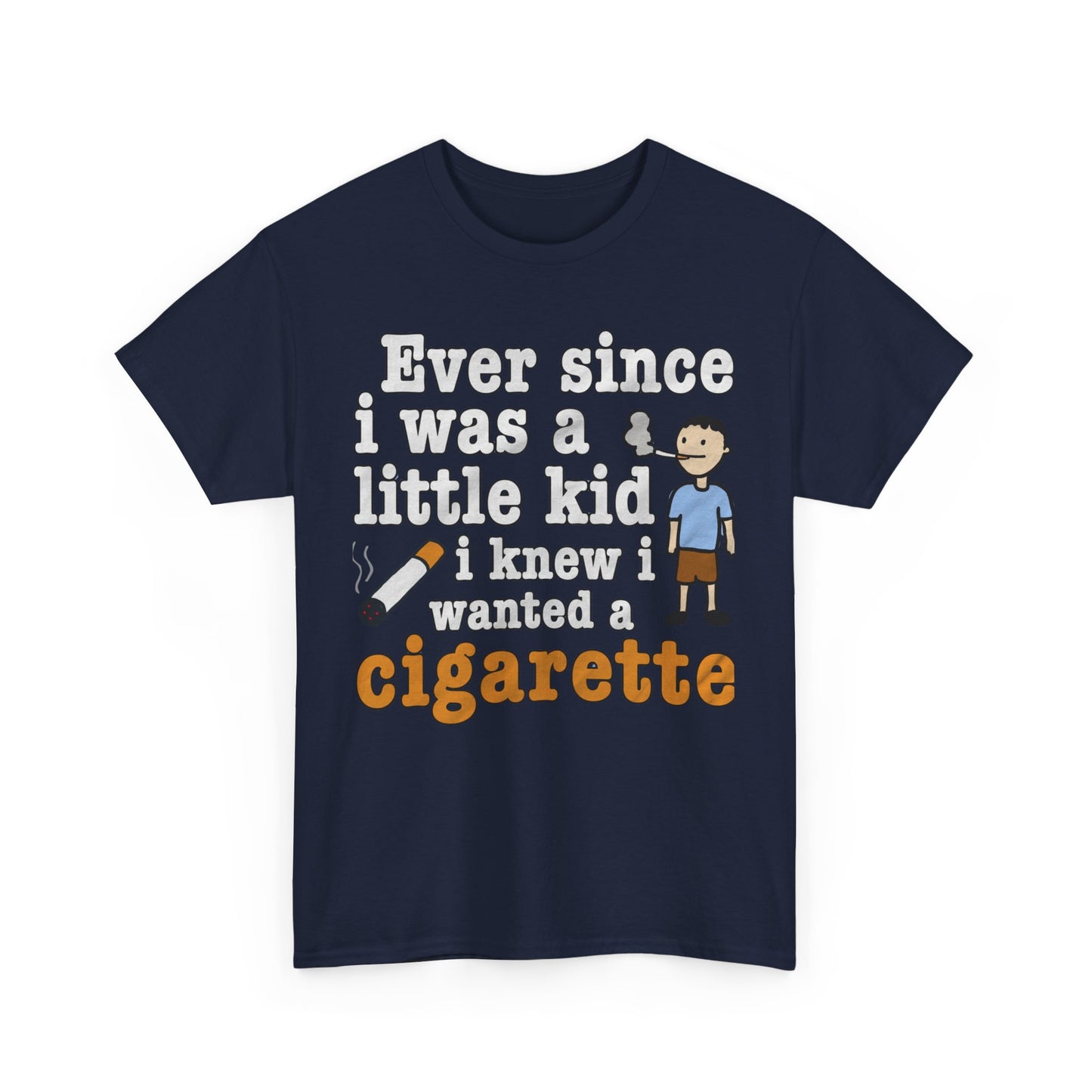 Ever Since I Was A Little Kid I Knew I Wanted A Cigarette. shirt