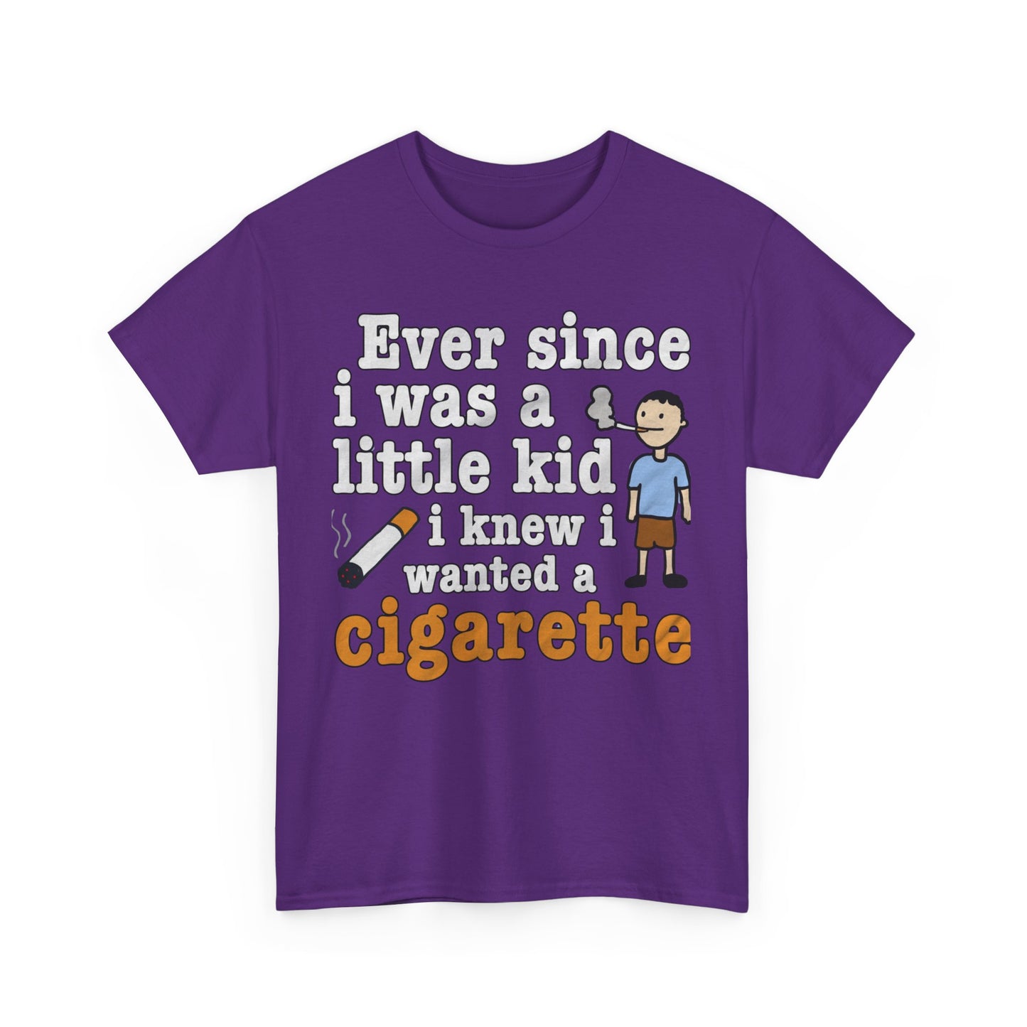 Ever Since I Was A Little Kid I Knew I Wanted A Cigarette. shirt