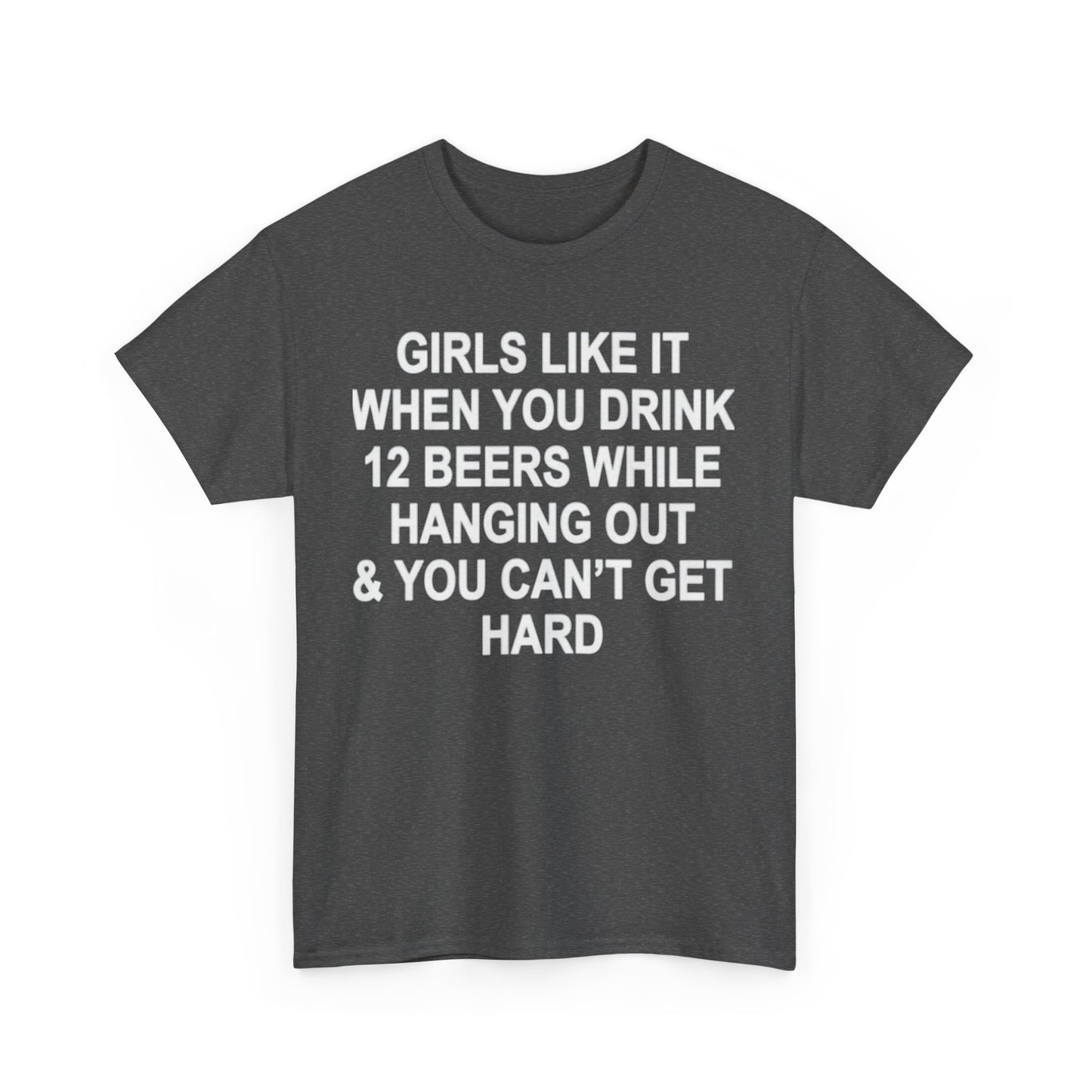 Girls Like It When You Drink 12 Beers And Can't Get Hard shirt
