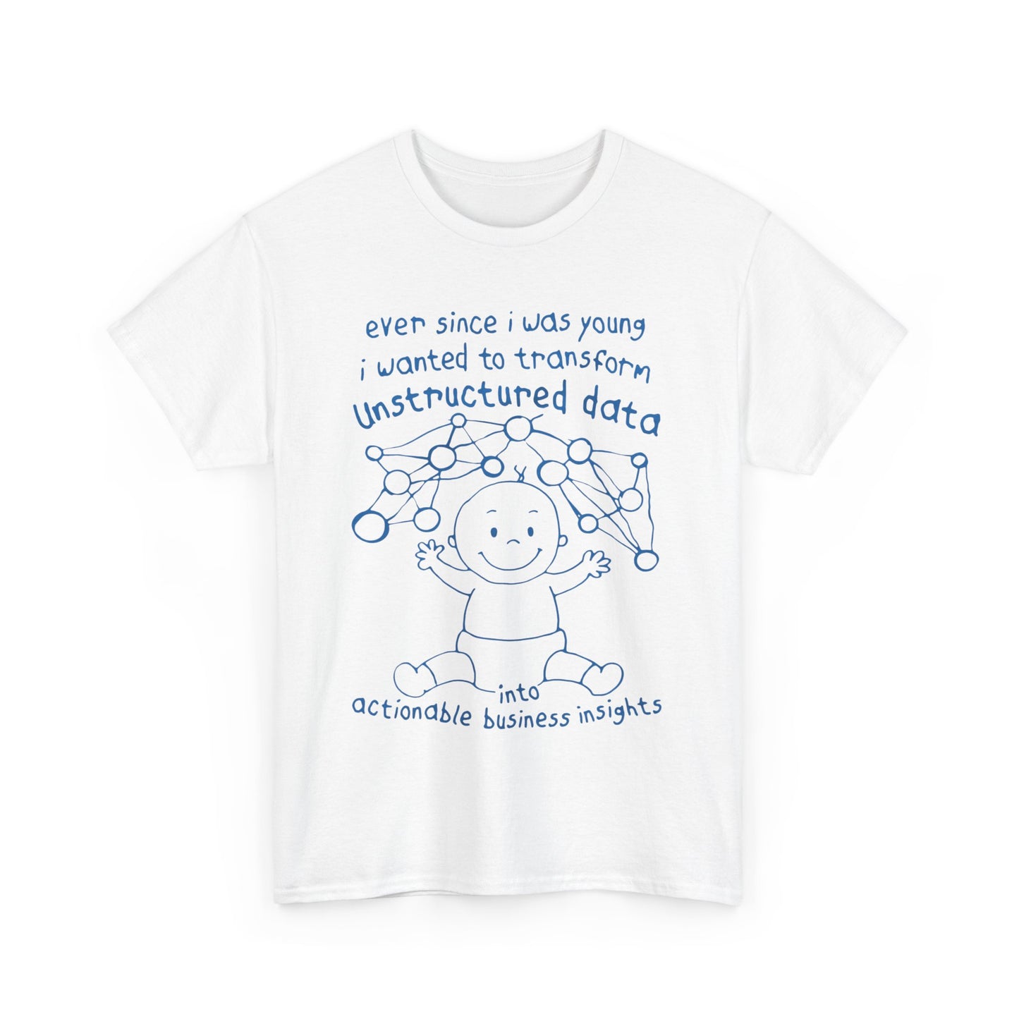 Ever Since I Was Young I Wanted To Transform Unstructured Data Into Actionable Business Insights. shirt