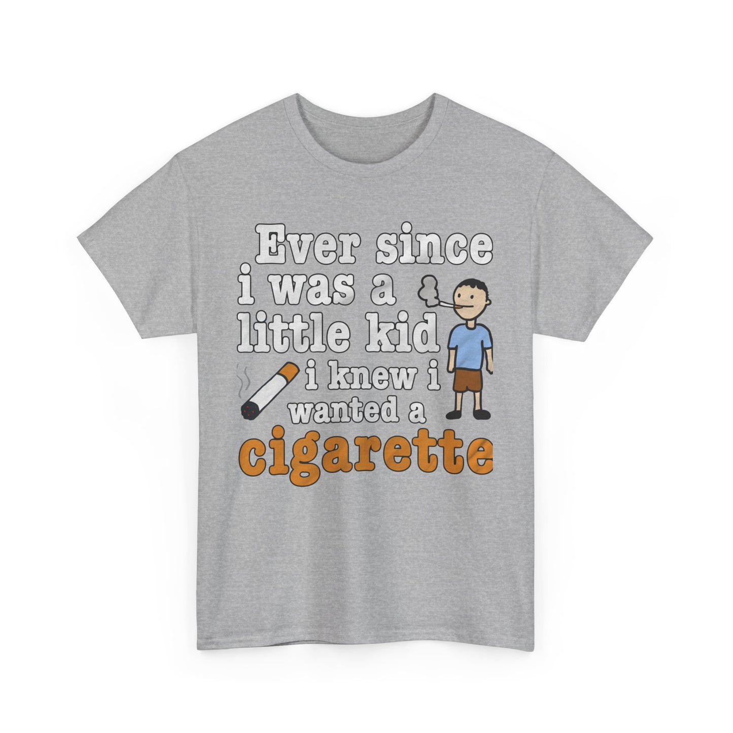 Ever Since I Was A Little Kid I Knew I Wanted A Cigarette. shirt