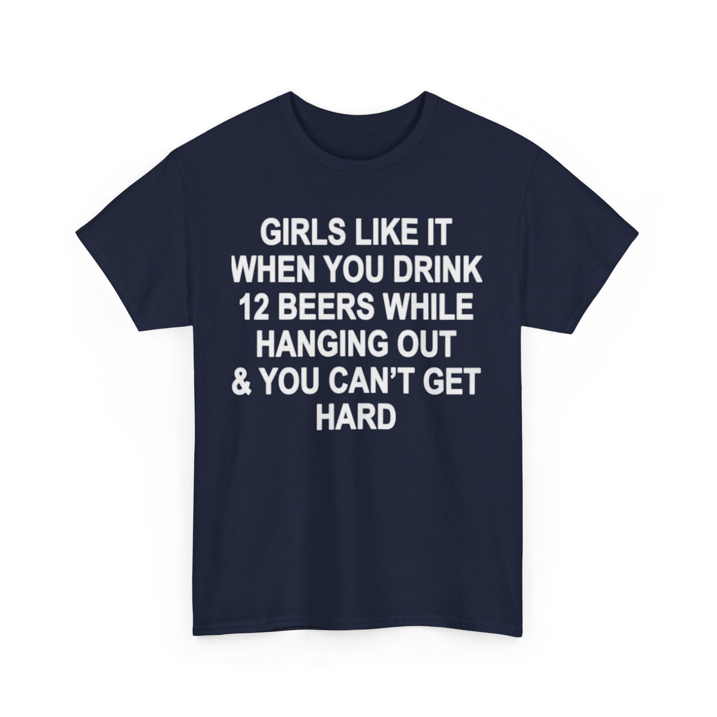 Girls Like It When You Drink 12 Beers And Can't Get Hard shirt
