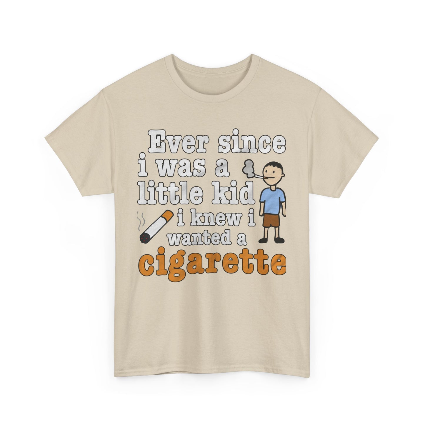 Ever Since I Was A Little Kid I Knew I Wanted A Cigarette. shirt