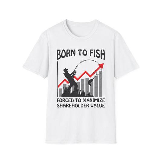 Born To Fish Forced To Maximize Shareholder Value. shirt