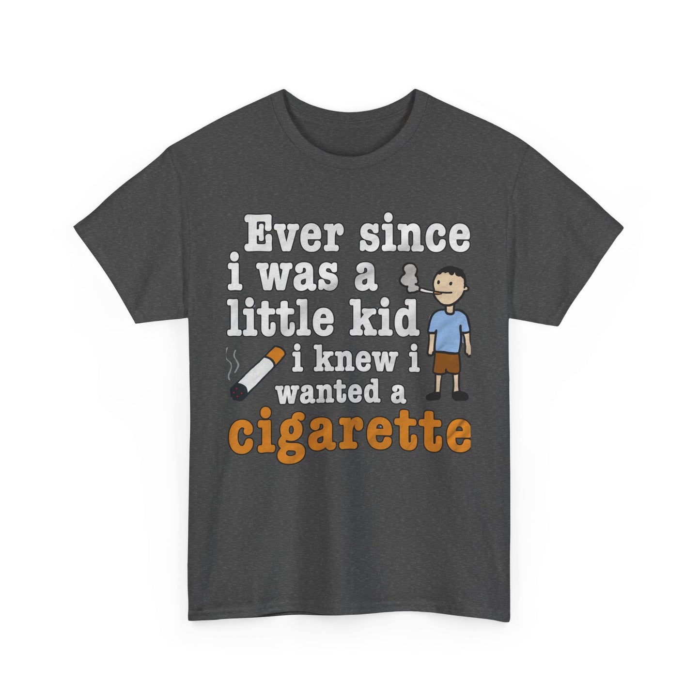 Ever Since I Was A Little Kid I Knew I Wanted A Cigarette. shirt