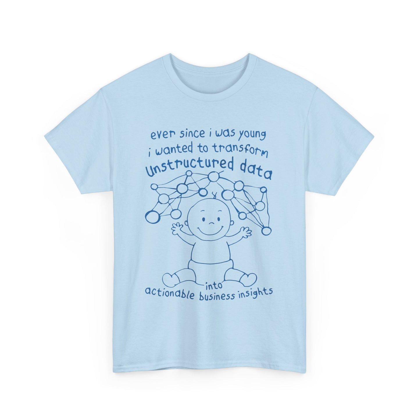 Ever Since I Was Young I Wanted To Transform Unstructured Data Into Actionable Business Insights. shirt