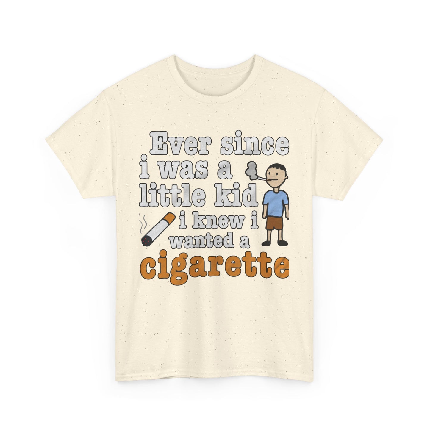 Ever Since I Was A Little Kid I Knew I Wanted A Cigarette. shirt