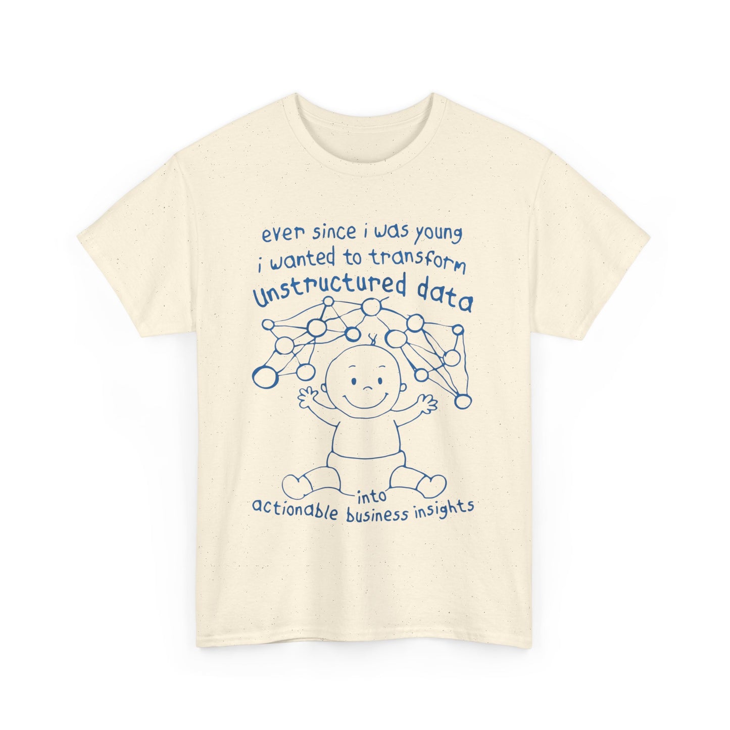 Ever Since I Was Young I Wanted To Transform Unstructured Data Into Actionable Business Insights. shirt