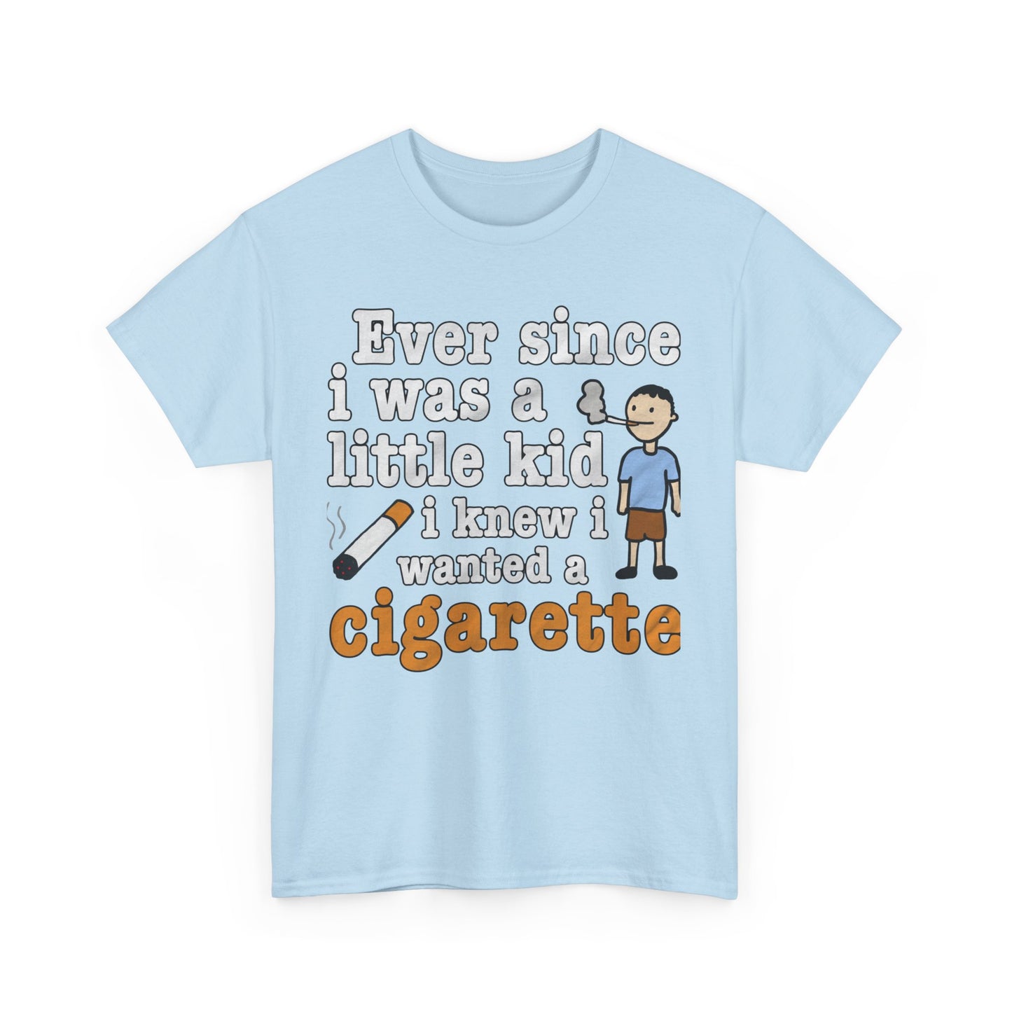 Ever Since I Was A Little Kid I Knew I Wanted A Cigarette. shirt