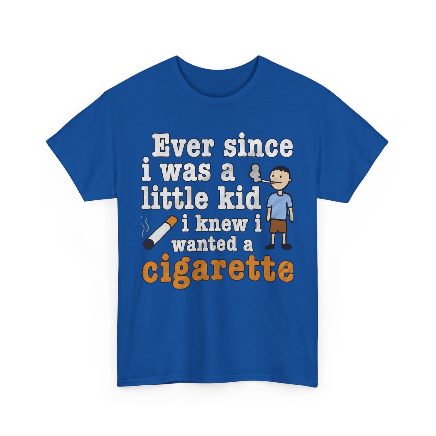 Ever Since I Was A Little Kid I Knew I Wanted A Cigarette. shirt
