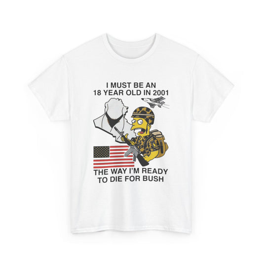 I Must Be An 18 Year Old In 2001 The Way I'm Ready To Die For Bush. Shirt