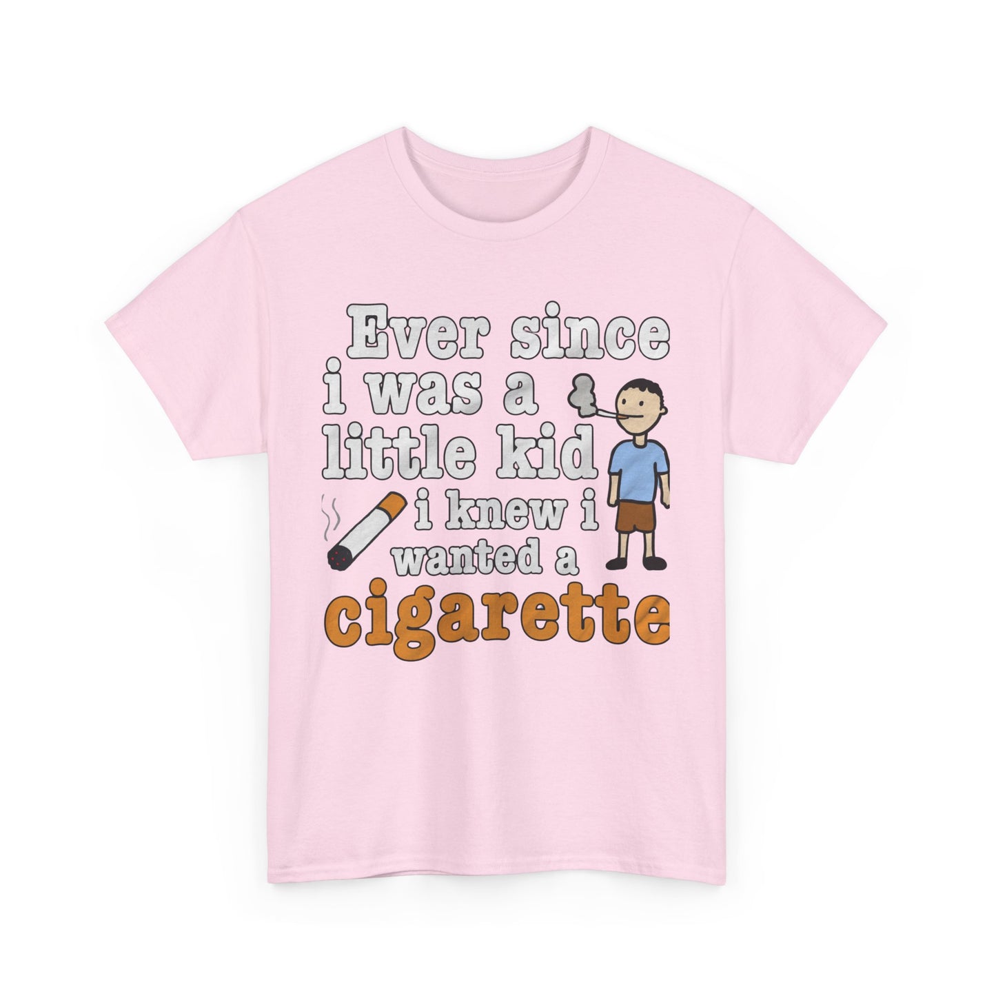 Ever Since I Was A Little Kid I Knew I Wanted A Cigarette. shirt