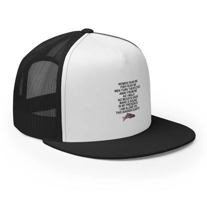 WOMEN FEAR ME FISH FEAR ME MEN TURN THEIR EYES AWAY FROM ME AS I WALK NO BEASTS DARE MAKE A SOUND IN MY PRESENCE I AM ALONE ON THIS BARREN EARTH Trucker Cap