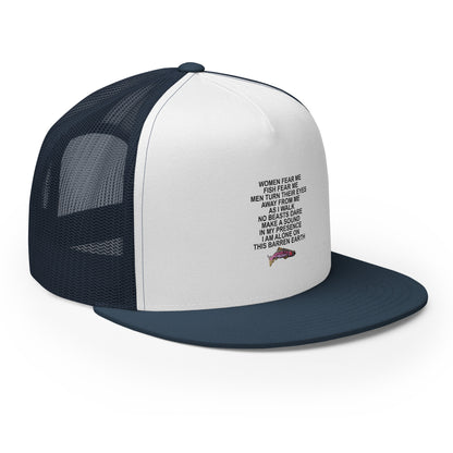 WOMEN FEAR ME FISH FEAR ME MEN TURN THEIR EYES AWAY FROM ME AS I WALK NO BEASTS DARE MAKE A SOUND IN MY PRESENCE I AM ALONE ON THIS BARREN EARTH Trucker Cap