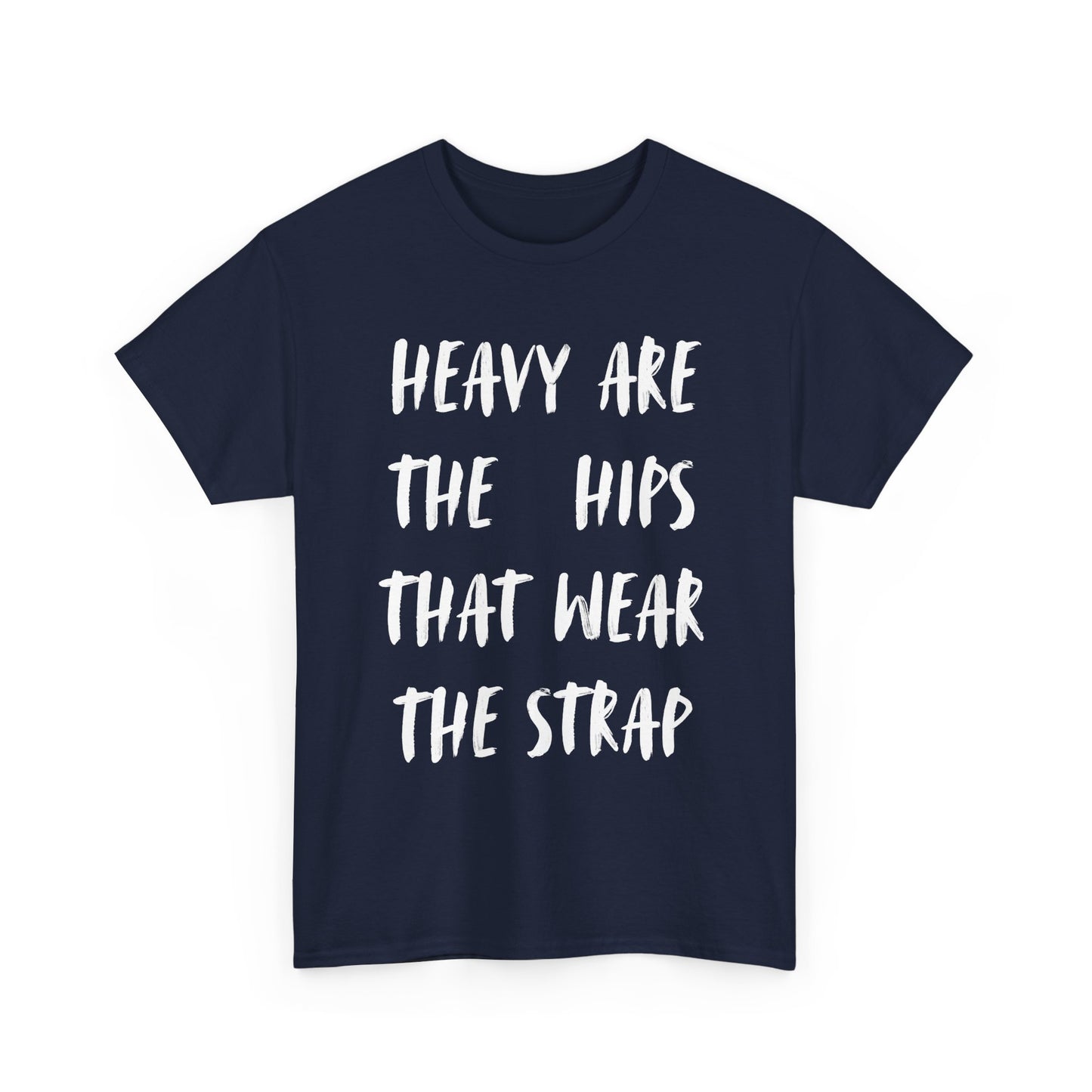 HEAVY ARE THE HIPS THAT WEAR THE STRAP shirt