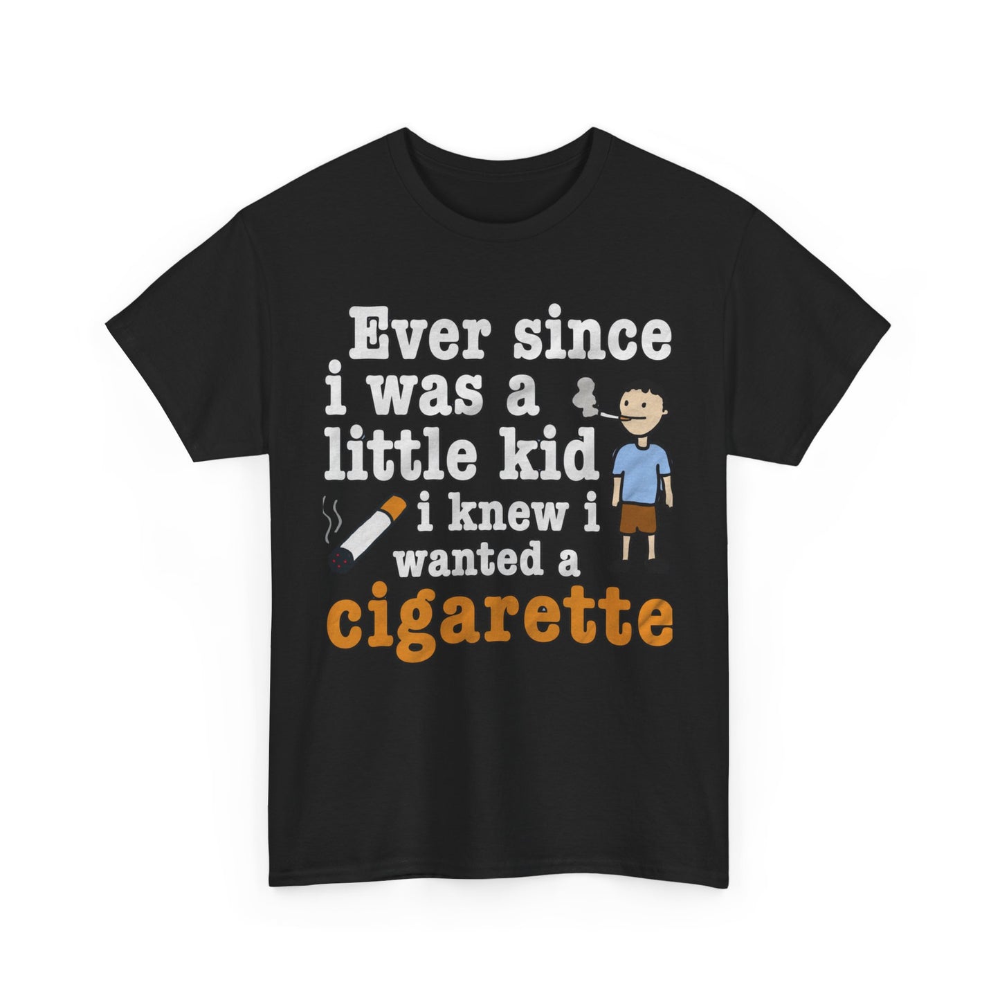 Ever Since I Was A Little Kid I Knew I Wanted A Cigarette. shirt