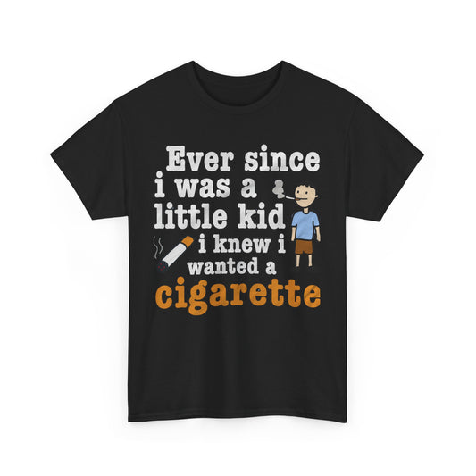 Ever Since I Was A Little Kid I Knew I Wanted A Cigarette. shirt