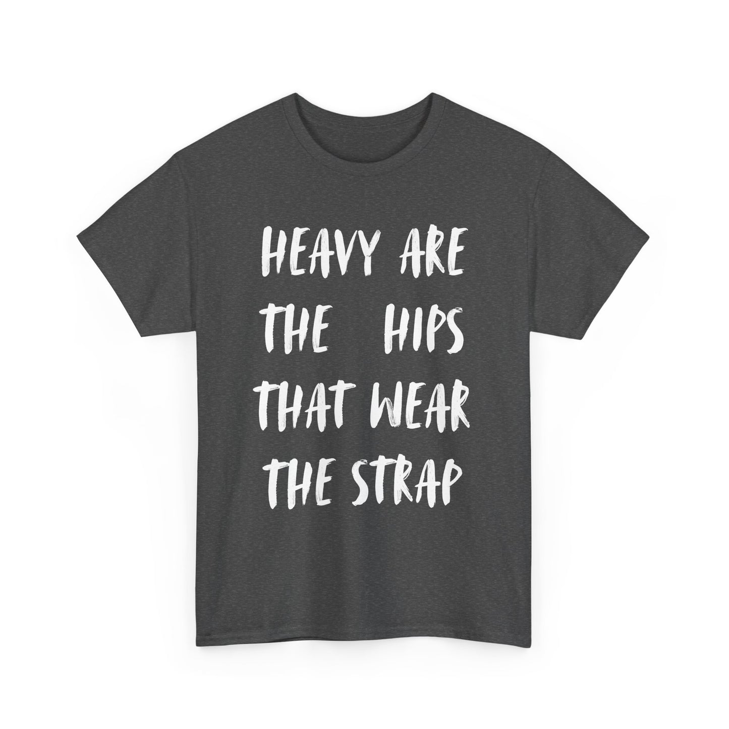 HEAVY ARE THE HIPS THAT WEAR THE STRAP shirt