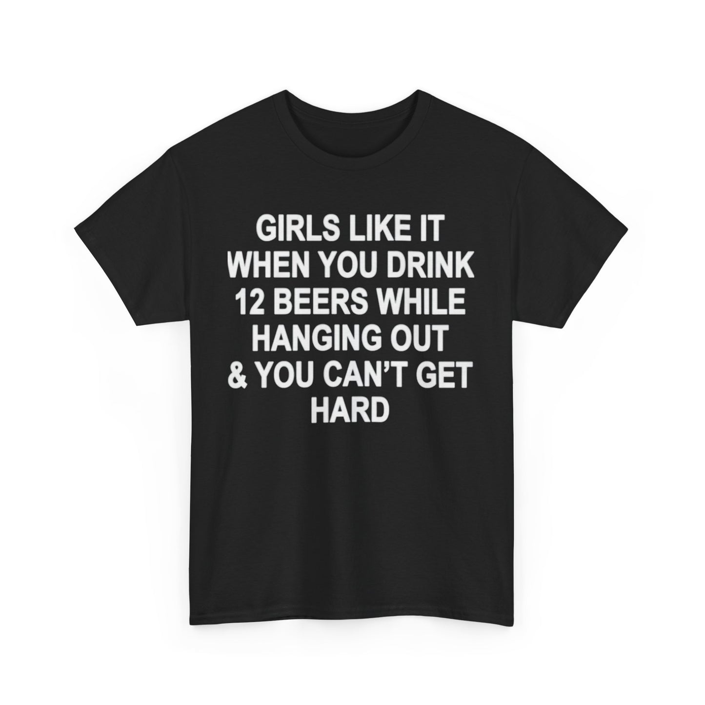 Girls Like It When You Drink 12 Beers And Can't Get Hard shirt