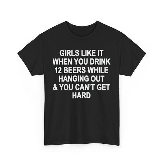 Girls Like It When You Drink 12 Beers And Can't Get Hard shirt