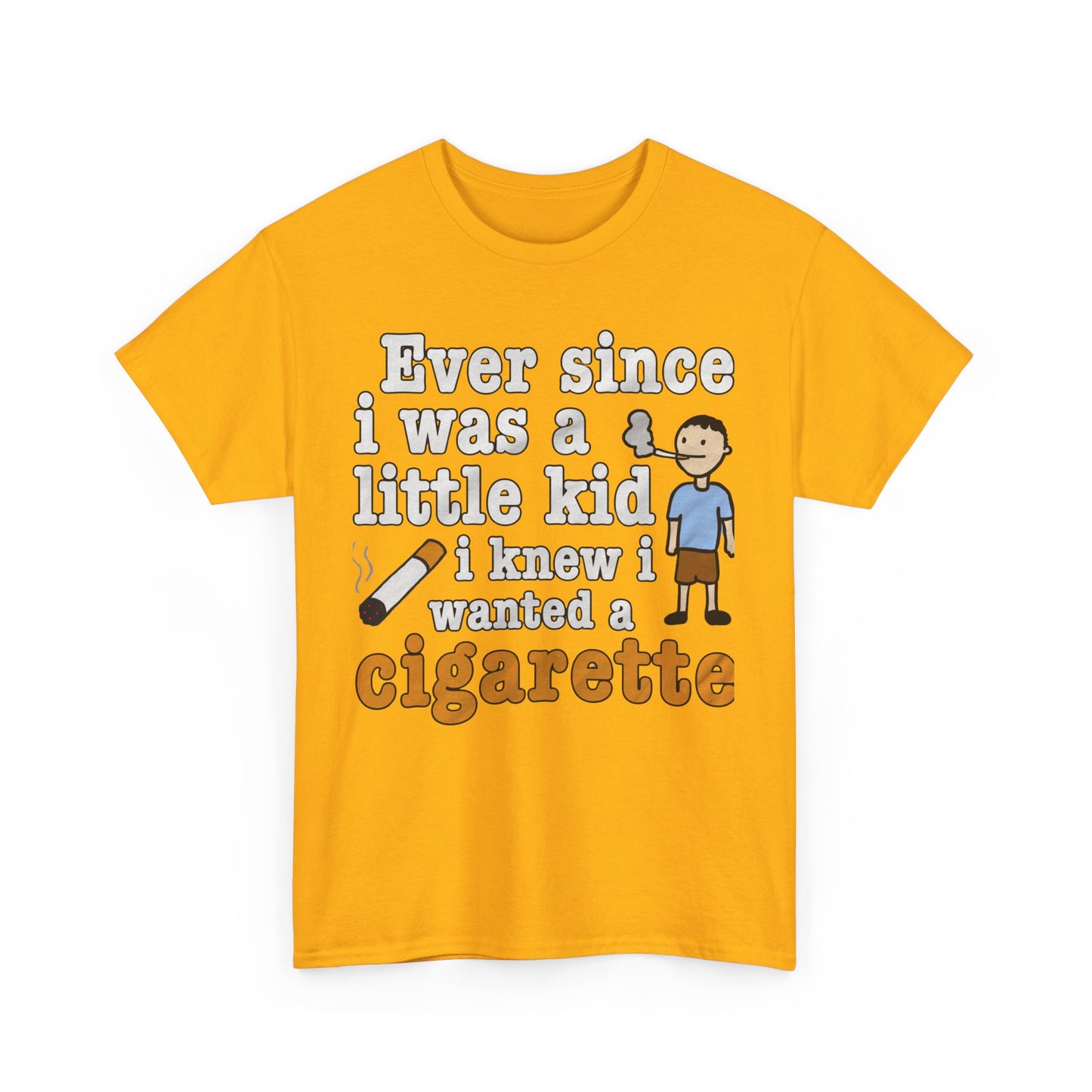 Ever Since I Was A Little Kid I Knew I Wanted A Cigarette. shirt