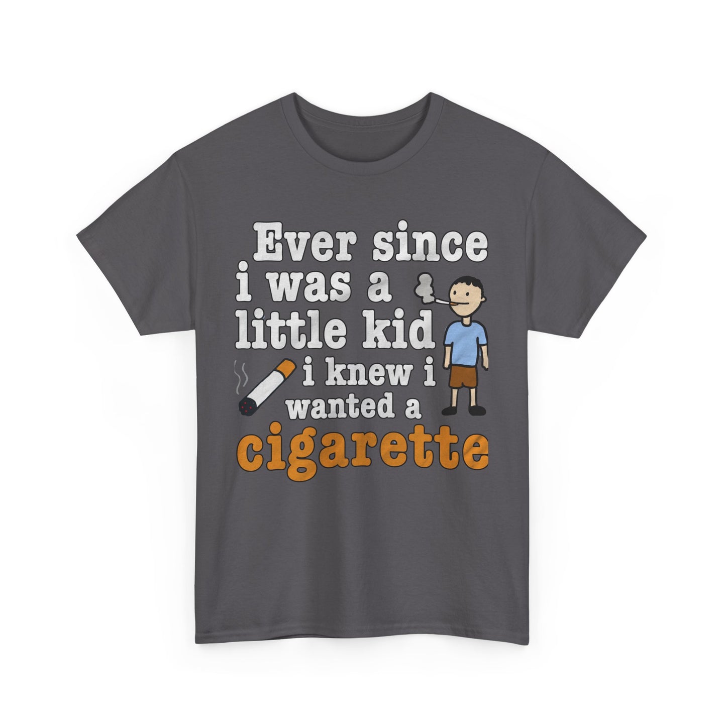 Ever Since I Was A Little Kid I Knew I Wanted A Cigarette. shirt