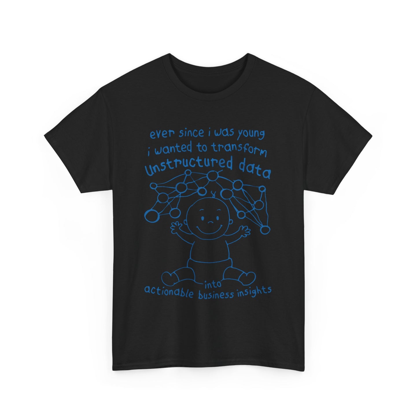 Ever Since I Was Young I Wanted To Transform Unstructured Data Into Actionable Business Insights. shirt