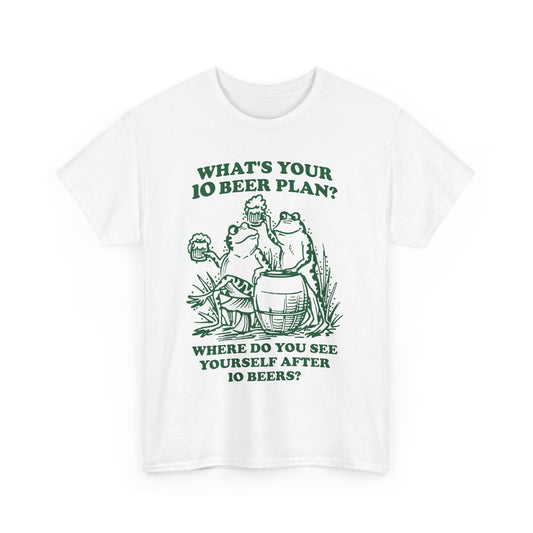 What's Your 10 Beer Plan? Where Do You See Yourself After 10 Beers? shirt
