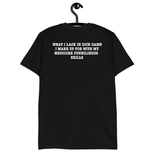 What I Lack In Dick Game I Make Up For With My Mediocre Cunnilingus Skills Unisex T-Shirt