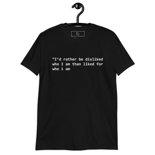 “I’d rather be disliked who I am than liked for who i am shirt