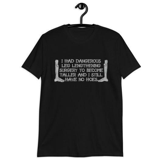 I Had Dangerous Leg Lengthening Surgery To Become Taller And I Still Have No Hoes Unisex T-Shirt