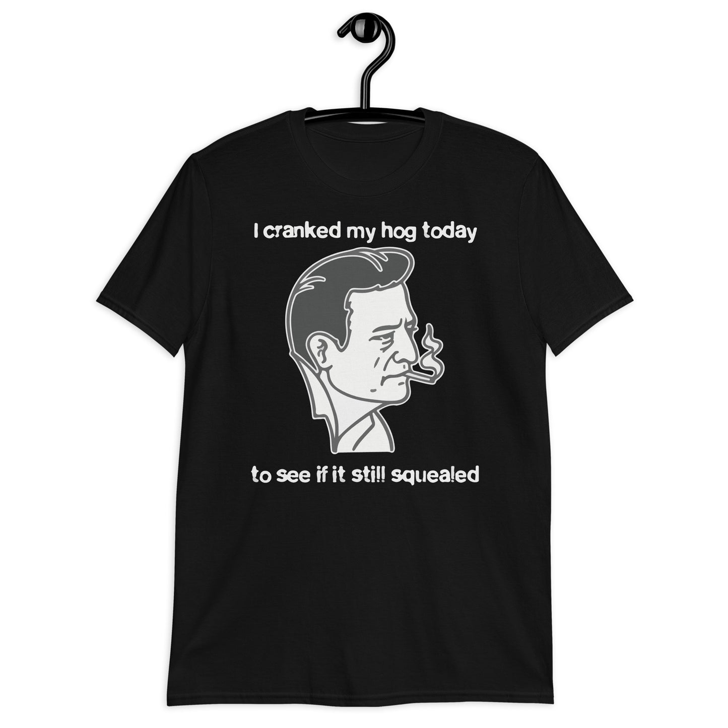 I Cranked My Hog Today To See If It Still Squealed. Short-Sleeve Unisex T-Shirt