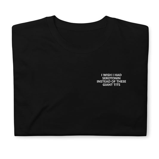 I WISH I HAD SEROTONIN INSTEAD OF THESE GIANT TITS Short-Sleeve Unisex T-Shirt