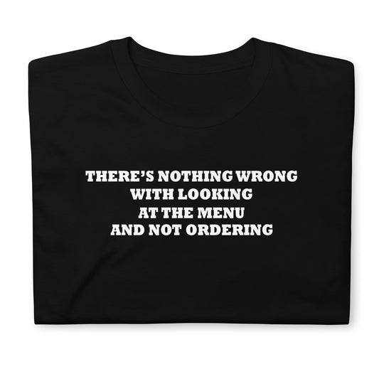 THERE’S NOTHING WRONG WITH LOOKING AT THE MENU AND NOT ORDERING Short-Sleeve Unisex T-Shirt