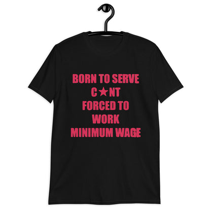 Born To Serve C*nt Forced To Work Minimum Wage Short-Sleeve Unisex T-Shirt