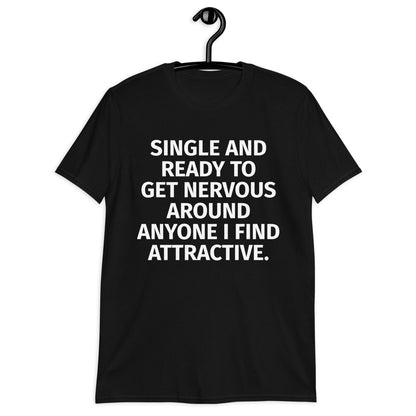 SINGLE AND READY TO GET NERVOUS AROUND ANYONE I FIND ATTRACTIVE.Short-Sleeve Unisex T-Shirt