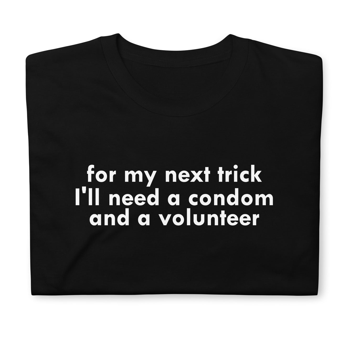 for my next trick I'll need a condom and a volunteerShort-Sleeve Unisex T-Shirt