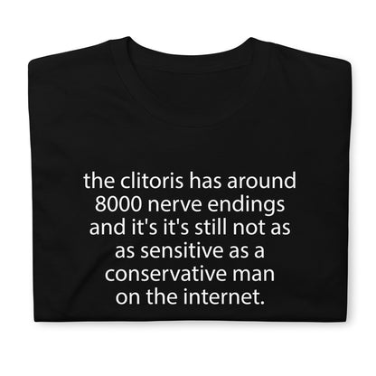 the clitoris has around 8000 nerve endings and it's it's still not as sensitive as a conservative man on the internet. Short-Sleeve Unisex T-Shirt