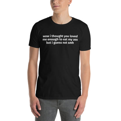 wow i thought you loved me enough to eat my ass but i guess not smh Short-Sleeve Unisex T-Shirt