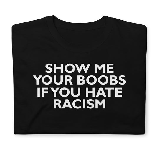 SHOW ME YOUR BOOBS IF YOU HATE RACISM Short-Sleeve Unisex T-Shirt