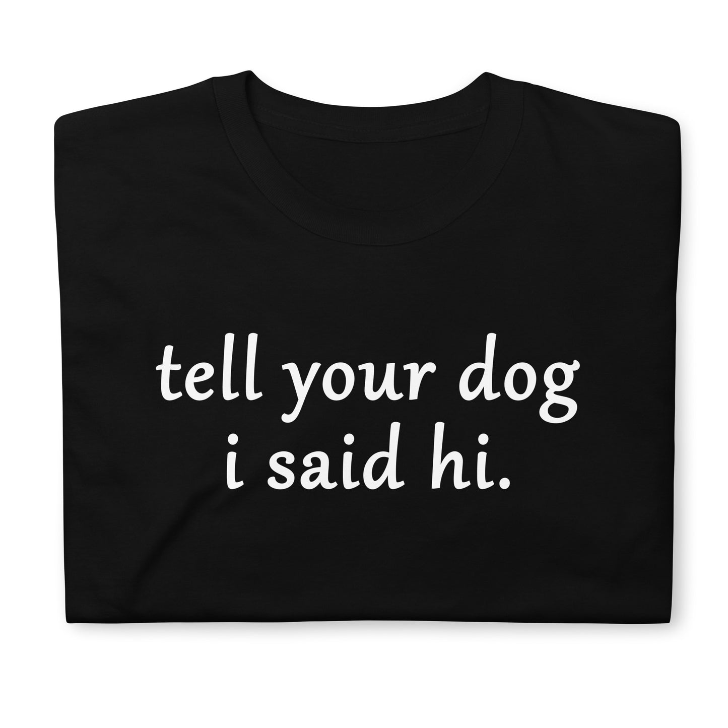 Tell you dog i said hi. Short-Sleeve Unisex T-Shirt