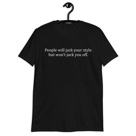 People will jack your style but won't jack you off. Short-Sleeve Unisex T-Shirt