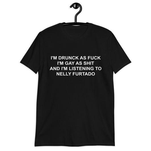 I'M DRUNCK AS FUCK I'M GAY AS SHIT AND I'M LISTENING TO NELLY FURTADO Short-Sleeve Unisex T-Shirt