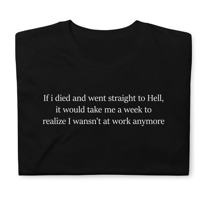 If i died and went straight to Hell, it would take me a week to realize I wansn't at work anymoreShort-Sleeve Unisex T-Shirt