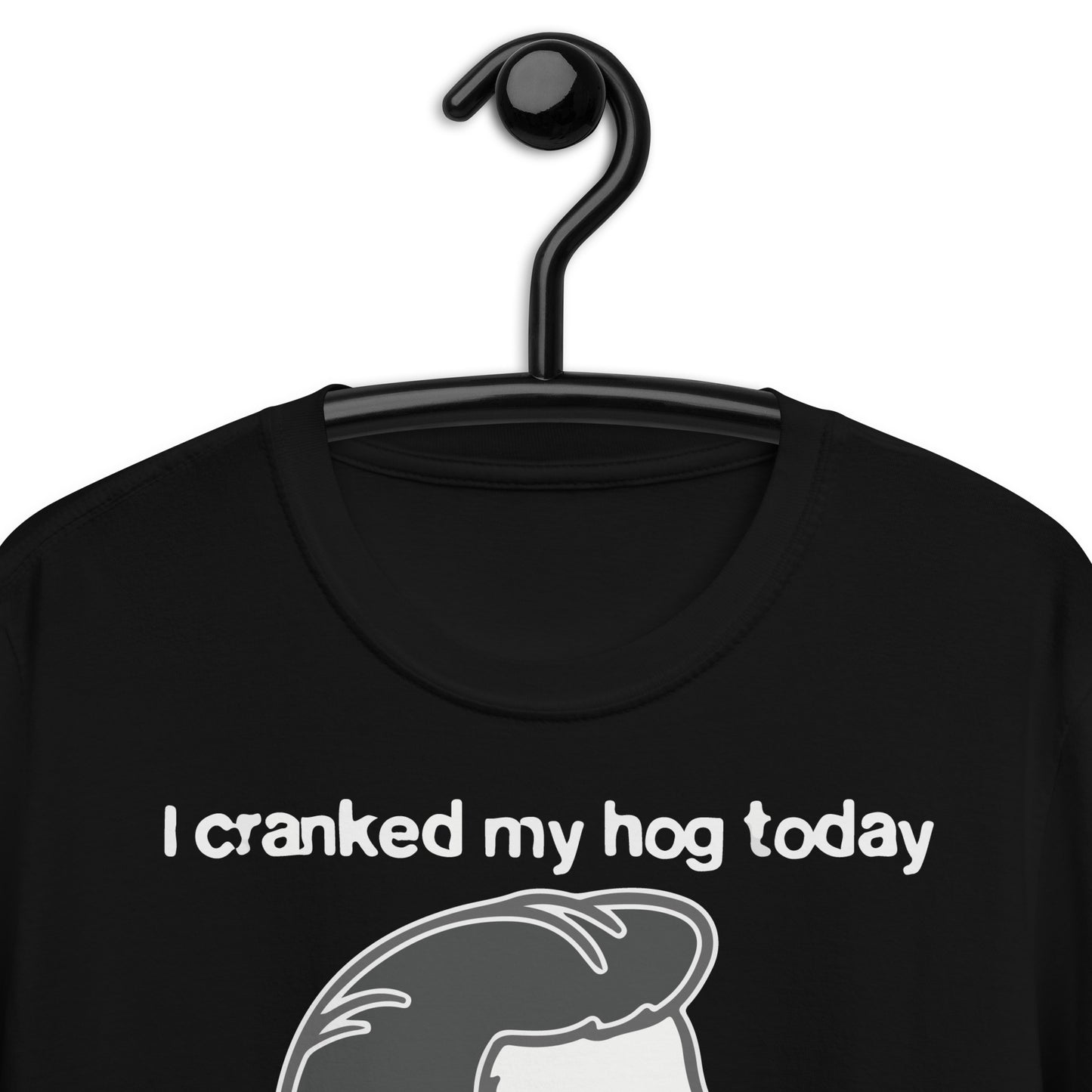 I Cranked My Hog Today To See If It Still Squealed. Short-Sleeve Unisex T-Shirt