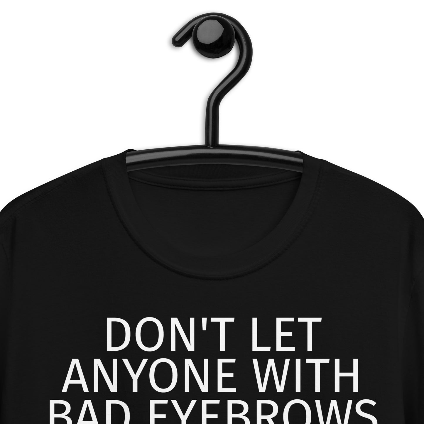 DON'T LET ANYONE WITH BAD EYEBROWS TELL YOU SHIT ABOUT LIFE Short-Sleeve Unisex T-Shirt