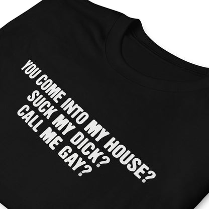 You Come Into To My House? Suck My Dick? Call Me Gay? Short-Sleeve Unisex T-Shirt