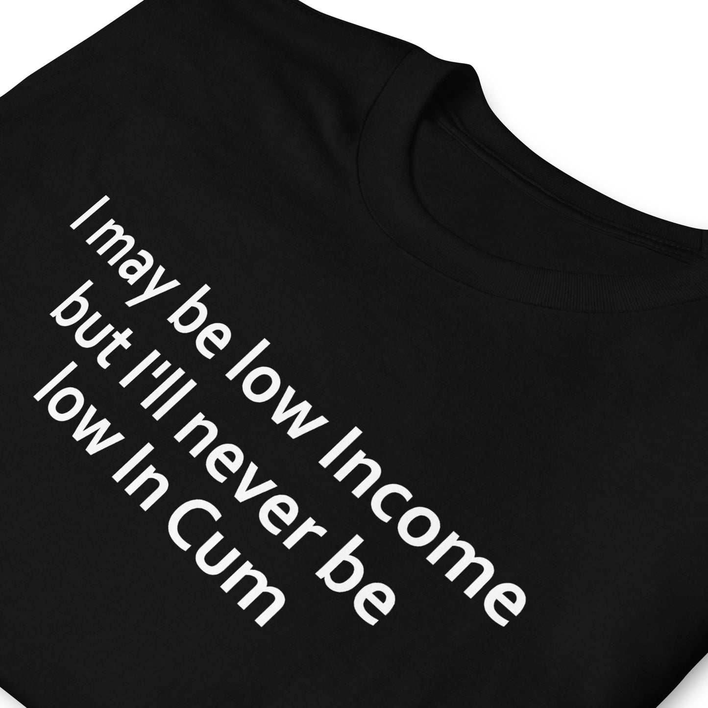 I may be low Income but I'll never be low in Cum Short-Sleeve Unisex T-Shirt